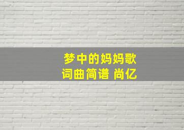 梦中的妈妈歌词曲简谱 尚亿